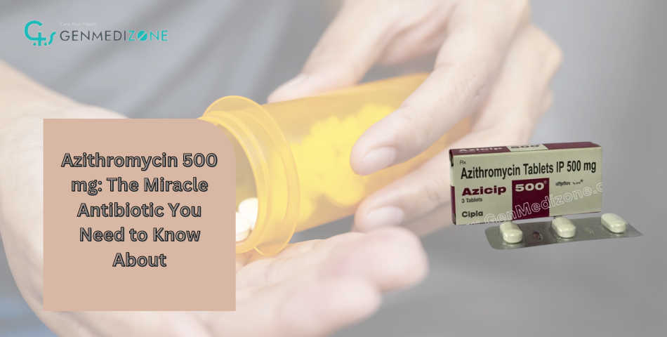 Azithromycin 500 mg: The Miracle Antibiotic You Need to Know About